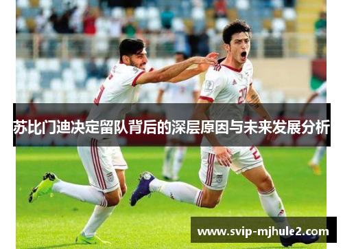 苏比门迪决定留队背后的深层原因与未来发展分析
