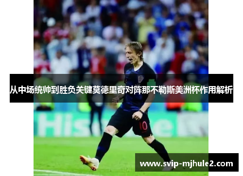 从中场统帅到胜负关键莫德里奇对阵那不勒斯美洲杯作用解析