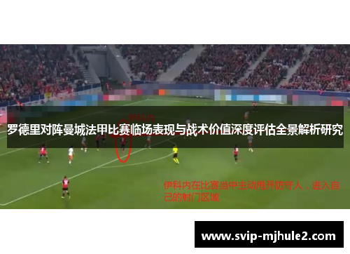 罗德里对阵曼城法甲比赛临场表现与战术价值深度评估全景解析研究