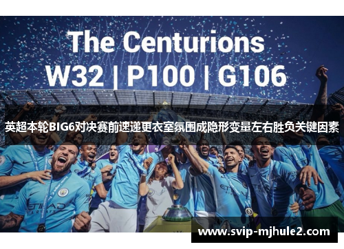 英超本轮BIG6对决赛前速递更衣室氛围成隐形变量左右胜负关键因素 英超本轮BIG6对决赛前速递更衣室氛围成隐形变量左右胜负关键因素