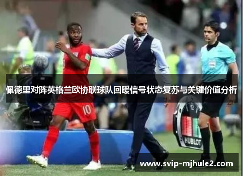 佩德里对阵英格兰欧协联球队回暖信号状态复苏与关键价值分析