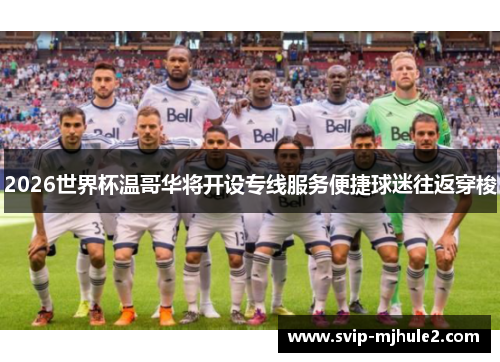 2026世界杯温哥华将开设专线服务便捷球迷往返穿梭