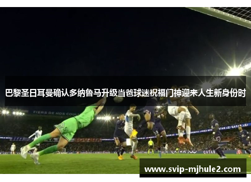 巴黎圣日耳曼确认多纳鲁马升级当爸球迷祝福门神迎来人生新身份时