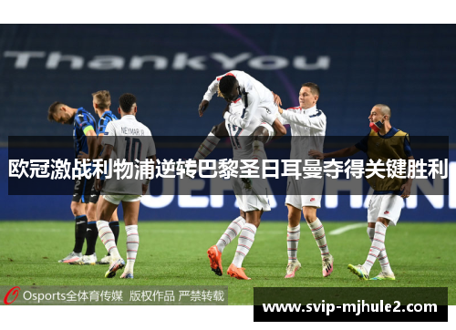 欧冠激战利物浦逆转巴黎圣日耳曼夺得关键胜利