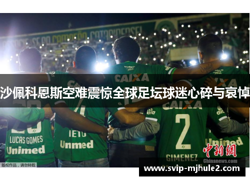 沙佩科恩斯空难震惊全球足坛球迷心碎与哀悼