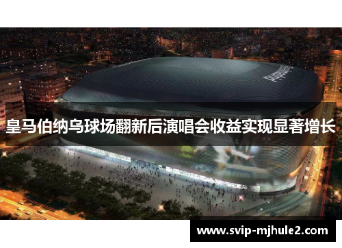 皇马伯纳乌球场翻新后演唱会收益实现显著增长