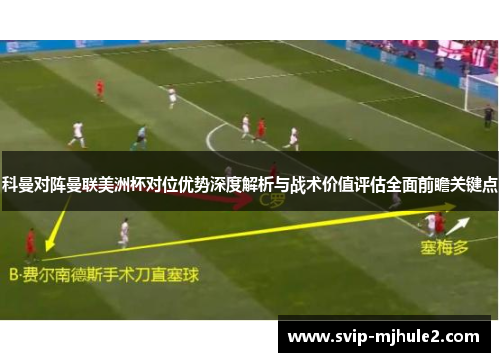 科曼对阵曼联美洲杯对位优势深度解析与战术价值评估全面前瞻关键点 科曼对阵曼联美洲杯对位优势深度解析与战术价值评估全面前瞻关键点