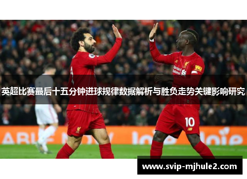 英超比赛最后十五分钟进球规律数据解析与胜负走势关键影响研究 英超比赛最后十五分钟进球规律数据解析与胜负走势关键影响研究