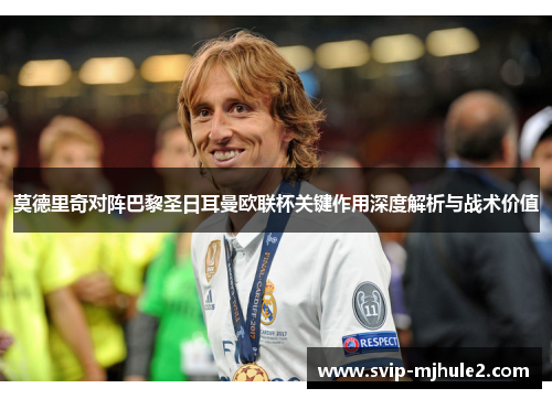 莫德里奇对阵巴黎圣日耳曼欧联杯关键作用深度解析与战术价值 莫德里奇对阵巴黎圣日耳曼欧联杯关键作用深度解析与战术价值