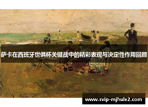 萨卡在西班牙世俱杯关键战中的精彩表现与决定性作用回顾