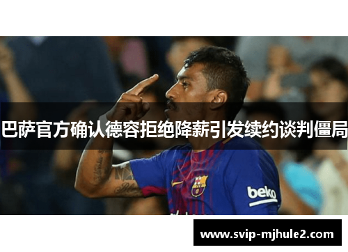 巴萨官方确认德容拒绝降薪引发续约谈判僵局