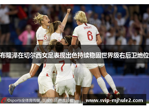 布隆泽在切尔西女足表现出色持续稳固世界级右后卫地位