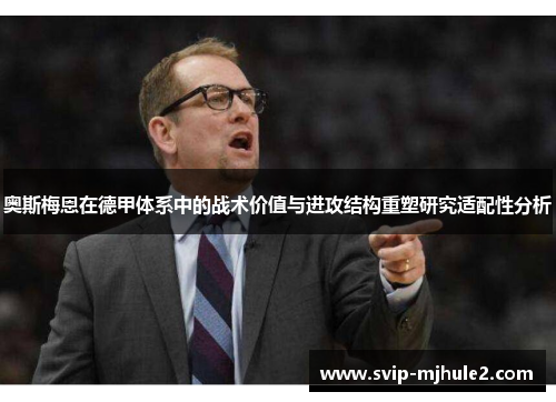 奥斯梅恩在德甲体系中的战术价值与进攻结构重塑研究适配性分析 奥斯梅恩在德甲体系中的战术价值与进攻结构重塑研究适配性分析