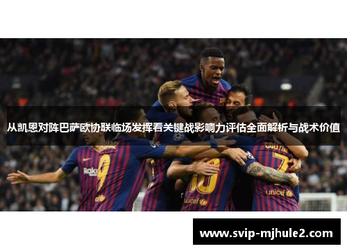 从凯恩对阵巴萨欧协联临场发挥看关键战影响力评估全面解析与战术价值