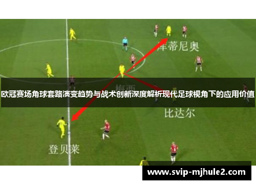 欧冠赛场角球套路演变趋势与战术创新深度解析现代足球视角下的应用价值