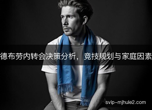 德布劳内转会决策分析，竞技规划与家庭因素
