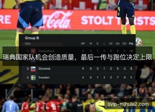 瑞典国家队机会创造质量,最后一传与跑位决定上限 瑞典国家队机会创造质量,最后一传与跑位决定上限